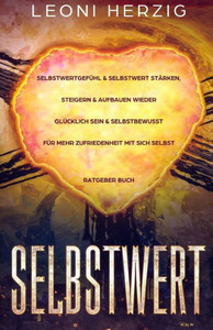 Selbstwert : Selbstwertgefühl And Selbstwert Stärken, Steigern And Aufbauen Wieder Glücklich Sein And Selbstbewusst Für Mehr Zufriedenheit Mit Sich Selbst Ratgeber Buch Selbstwert : Selbstwertgefühl And Selbstwert Stärken, Steigern And Aufbauen Wieder Glücklich Sein And Selbstbewusst Für Mehr Zufriedenheit Mit Sich Selbst Ratgeber Buch