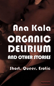 Organic Delirium : Short, Queer, Erotic Stories Organic Delirium : Short, Queer, Erotic Stories
