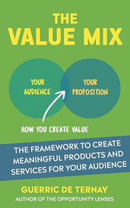 The Value Mix : Create Meaningful Products And Services For Your Audience
