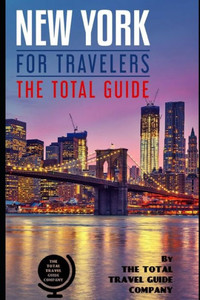 New York For Travelers: The Total Guide. Comprehensive Traveling Guide For All Your Traveling Needs. By The Total Travel Guide Company New York For Travelers: The Total Guide. Comprehensive Traveling Guide For All Your Traveling Needs. By The Total Travel Guide Company