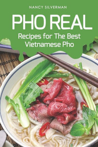 Pho Real: Recipes For The Best Vietnamese Pho Pho Real: Recipes For The Best Vietnamese Pho