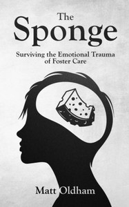 The Sponge : Surviving The Emotional Trauma Of Foster Care
