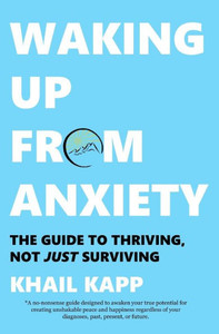 Waking Up From Anxiety : The Guide To Thriving, Not Just Surviving