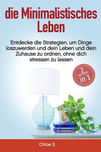 Minimalistisches Leben : 2 Manuskripte-Entdecke Die Strategien, Um Dinge Loszuwerden Und Dein Leben Und Dein Zuhause Zu Ordnen, Ohne Dich Stressen Zu Lassen: Deutsche Buch/Minimalist German Book