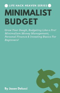 Minimalist Budget: Grow Your Dough, Budgeting Like A Pro! Minimalism Money Management, Personal Finance & Investing Basics For Beginners! Minimalist Budget: Grow Your Dough, Budgeting Like A Pro! Minimalism Money Management, Personal Finance & Investing Basics For Beginners!