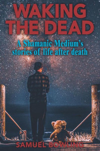 Waking The Dead : A Shamanic Medium'S Stories Of Life After Death