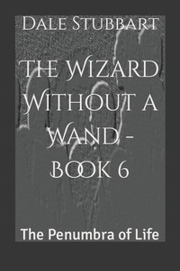 The Wizard Without A Wand - Book 6: The Penumbra Of Life