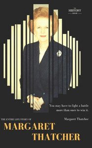 Margaret Thatcher : The Entire Life Story Margaret Thatcher : The Entire Life Story