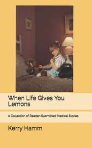 When Life Gives You Lemons: A Collection Of Reader-Submitted Medical Stories
