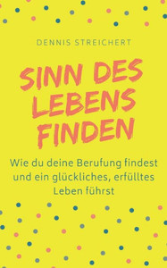 Sinn Des Lebens Finden - Wie Du Deine Berufung Findest Und Ein Glückliches, Erfülltes Leben Führst : Finde Dein Warum Berufung Purpose Lebenssinn - Leben Mit Vision Sinn Des Lebens Finden - Wie Du Deine Berufung Findest Und Ein Glückliches, Erfülltes Leben Führst : Finde Dein Warum Berufung Purpose Lebenssinn - Leben Mit Vision