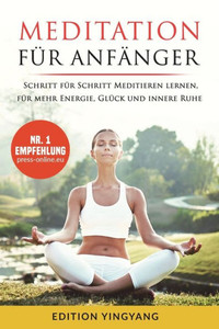 Meditation Für Anfänger : Schritt Für Schritt Meditieren Lernen, Für Mehr Energie, Glück Und Innere Ruhe. (Unterschiedliche Methoden Für Jedermann)