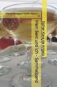 Mein Sekt Und Ich - Sammelband : Meine Sektgeschichten Mein Sekt Und Ich - Sammelband : Meine Sektgeschichten