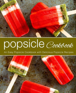 Popsicle Cookbook : An Easy Popsicle Cookbook With Delicious Popsicle Recipes Popsicle Cookbook : An Easy Popsicle Cookbook With Delicious Popsicle Recipes