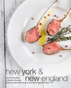 New York & New England : From Manhattan To Boston Discover Delicious New York Recipes And New England Recipes (3Rd Edition)