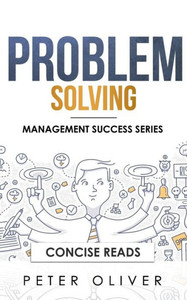 Problem Solving : Solve Any Problem Like A Trained Consultant Problem Solving : Solve Any Problem Like A Trained Consultant