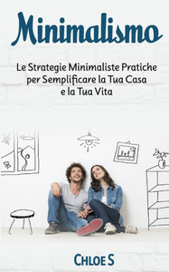 Minimalismo : Le Strategie Minimaliste Pratiche Per Semplificare La Tua Casa E La Tua Vita: Libro In Versione Italiana/Minimalism Italian Version Book Minimalismo : Le Strategie Minimaliste Pratiche Per Semplificare La Tua Casa E La Tua Vita: Libro In Versione Italiana/Minimalism Italian Version Book