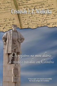 Os Registros No Meu Diário De Trinta E Três Dias Em Coimbra Os Registros No Meu Diário De Trinta E Três Dias Em Coimbra