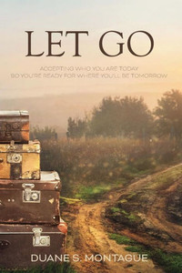 Let Go : Accepting Who You Are Today So You'Re Ready For Where You'Ll Be Tomorrow