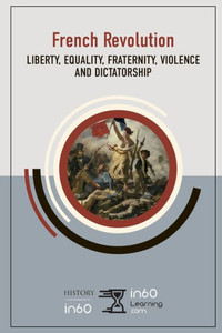 The French Revolution : Liberty, Equality, Fraternity, Violence And Dictatorship