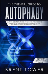 The Essential Guide To Autophagy: Learn The Best Strategies To Unlock Your Body'S Natural Repair Mechanism To Weight Loss And Healing With Intermitten