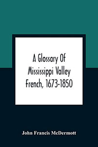 A Glossary Of Mississippi Valley French, 1673-1850 A Glossary Of Mississippi Valley French, 1673-1850