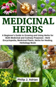Medicinal Herbs: A Beginner'S Guide To Growing And Using Herbs For Both Medicinal And Culinary Purposes - Herb Encyclopedia, Herbs For Medicinal Herbs: A Beginner'S Guide To Growing And Using Herbs For Both Medicinal And Culinary Purposes - Herb Encyclopedia, Herbs For