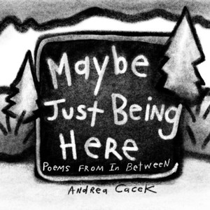Maybe Just Being Here : Poems From In Between Maybe Just Being Here : Poems From In Between