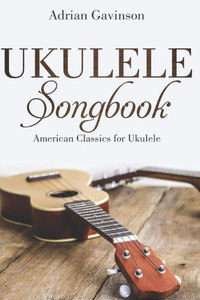 Ukulele Songbook: American Classics For Ukulele Ukulele Songbook: American Classics For Ukulele