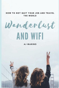 Wanderlust And Wifi : How To Not Quit Your Job And Travel The World Wanderlust And Wifi : How To Not Quit Your Job And Travel The World