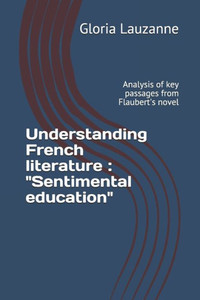 Understanding French Literature: Sentimental Education: Analysis Of Key Passages From Flaubert'S Novel