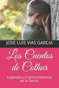 Los Cuentos De Cothur : Leyendas Y Cuenta-Historias De La Tierra Los Cuentos De Cothur : Leyendas Y Cuenta-Historias De La Tierra