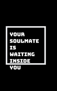 No Need To Go Searching: Your Soulmate Is Already Inside Of You