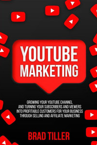 Youtube Marketing: Growing Your Youtube Channel And Turning Your Subscribers And Viewers Into Profitable Customers For Your Business Thro Youtube Marketing: Growing Your Youtube Channel And Turning Your Subscribers And Viewers Into Profitable Customers For Your Business Thro