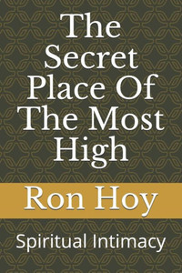 The Secret Place Of The Most High: Spiritual Intimacy The Secret Place Of The Most High: Spiritual Intimacy