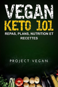 Vegan Keto 101 : Repas, Plans, Nutrition Et Recettes: Le Guide Ultime Pour Une Perte De Poids Rapide Sur Un Régime Cétogène A Faible Teneur En Glucides D'Origine Végétale (French Edition)