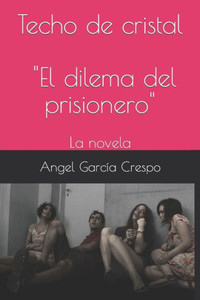 Techo De Cristal : El Dilema Del Prisionero, La Novela Techo De Cristal : El Dilema Del Prisionero, La Novela
