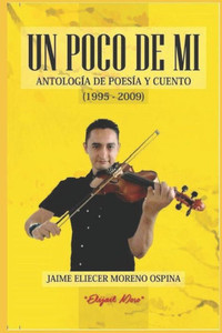 Un Poco De Mi : Antologia De Poesia Y Cuento Un Poco De Mi : Antologia De Poesia Y Cuento