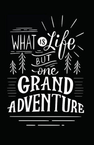 What Is Life But One Grand Adventure What Is Life But One Grand Adventure