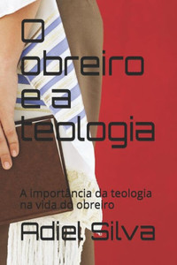 O Obreiro E A Teologia: A Import O Obreiro E A Teologia: A Import