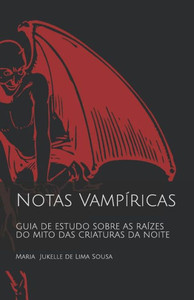 Notas Vampíricas: Guia De Estudo Sobre As Raízes Do Mito Das Criaturas Da Noite