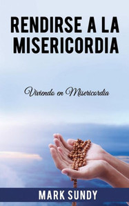 Rendirse A La Misericordia: Viviendo En Misericordia Rendirse A La Misericordia: Viviendo En Misericordia