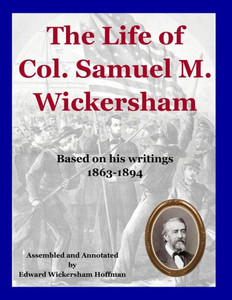 The Life Of Col. Samuel M. Wickersham : During And After The Civil War The Life Of Col. Samuel M. Wickersham : During And After The Civil War