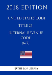 United States Code - Title 26 - Internal Revenue Code (6/7) (2018 Edition)