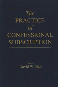The Practice Of Confessional Subscription