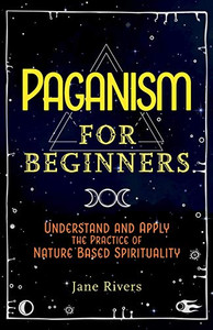 Paganism for Beginners: Understand and Apply the Practice of Nature Based Spirituality