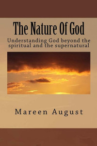 The Nature Of God : Understanding God Beyond The Spiritual And The Supernatural