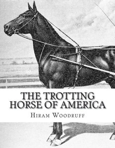 The Trotting Horse Of America : How To Train And Drive Them - Reminiscences Of The Trotting Turf