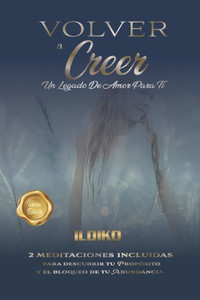 Volver A Creer : Un Legado De Amor Para Ti Volver A Creer : Un Legado De Amor Para Ti