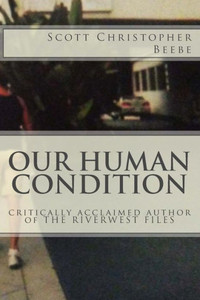 Our Human Condition : Critically Acclaimed Author Of The Riverwest Files Our Human Condition : Critically Acclaimed Author Of The Riverwest Files