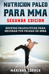 Nutricion Paleo Para Mma Segunda Edicion : Recetas Paleoliticas Para Mejorar Tus Peleas De Mma